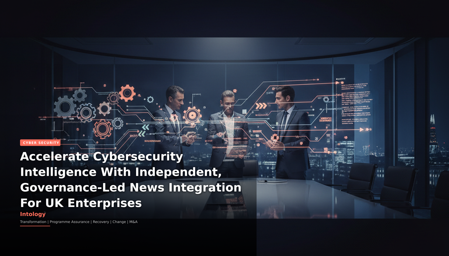 Accelerate Cybersecurity Intelligence With Independent, Governance-Led News Integration For UK Enterprises-Intology, independent UK consultancy