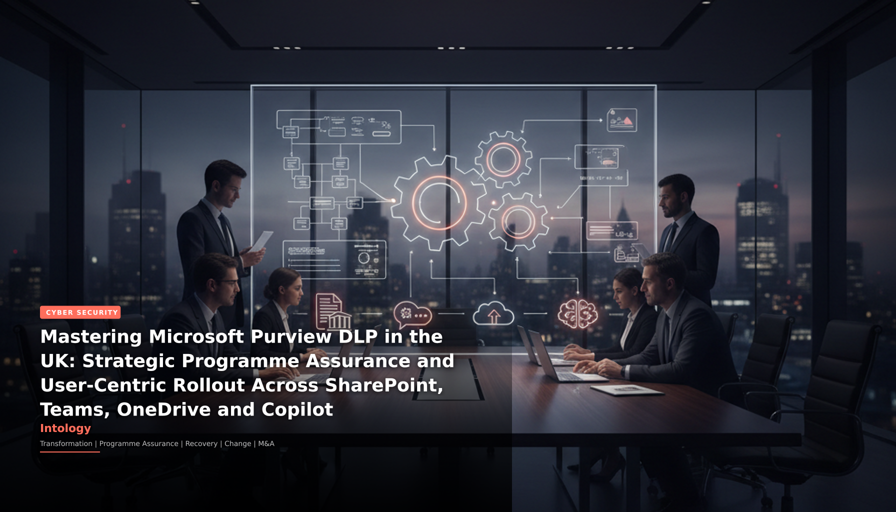 Mastering Microsoft Purview DLP in the UK: Strategic Programme Assurance and User-Centric Rollout Across SharePoint, Teams, OneDrive and Copilot-Intology, independent UK consultancy